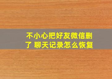 不小心把好友微信删了 聊天记录怎么恢复